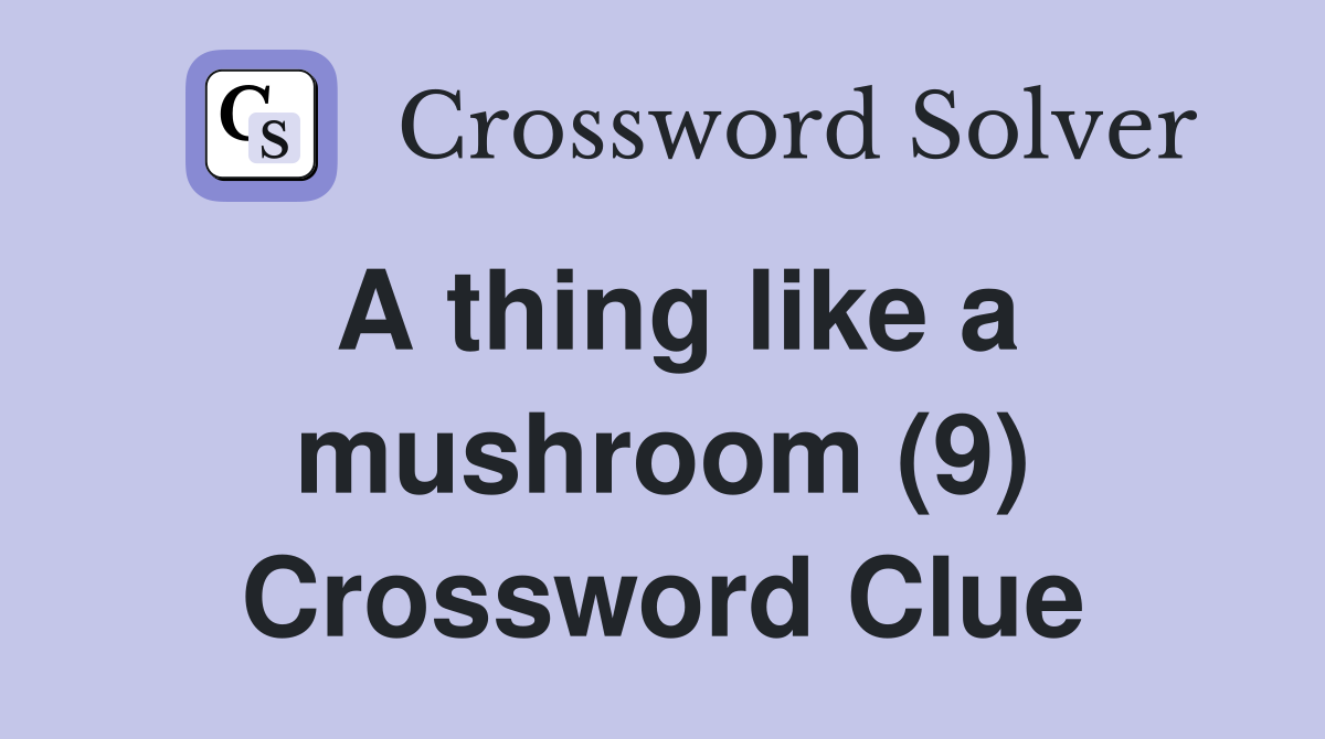 A thing like a mushroom (9) Crossword Clue