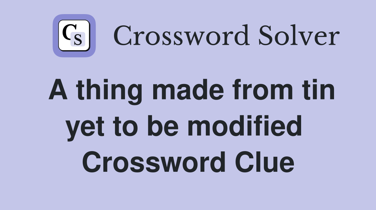 A thing made from tin yet to be modified  Crossword Clue