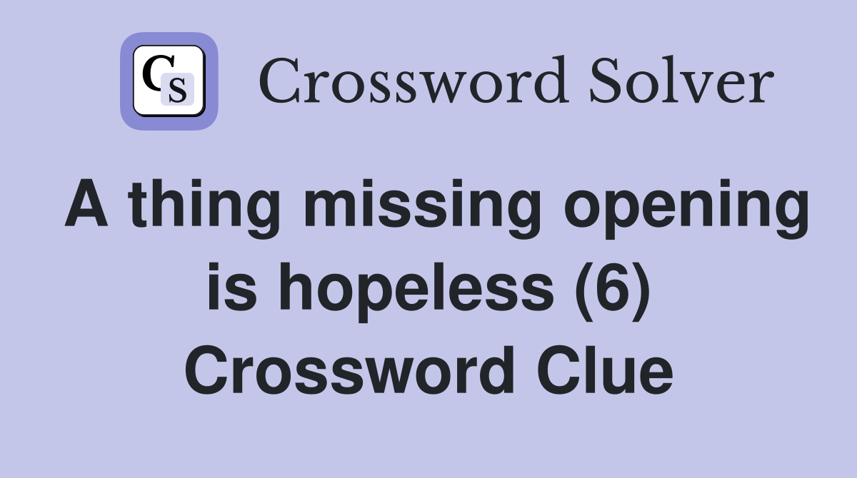 A thing missing opening is hopeless (6) Crossword Clue
