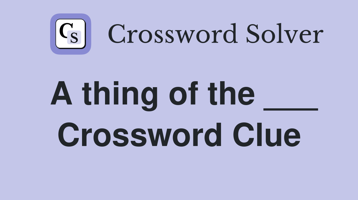 A thing of the ___ Crossword Clue