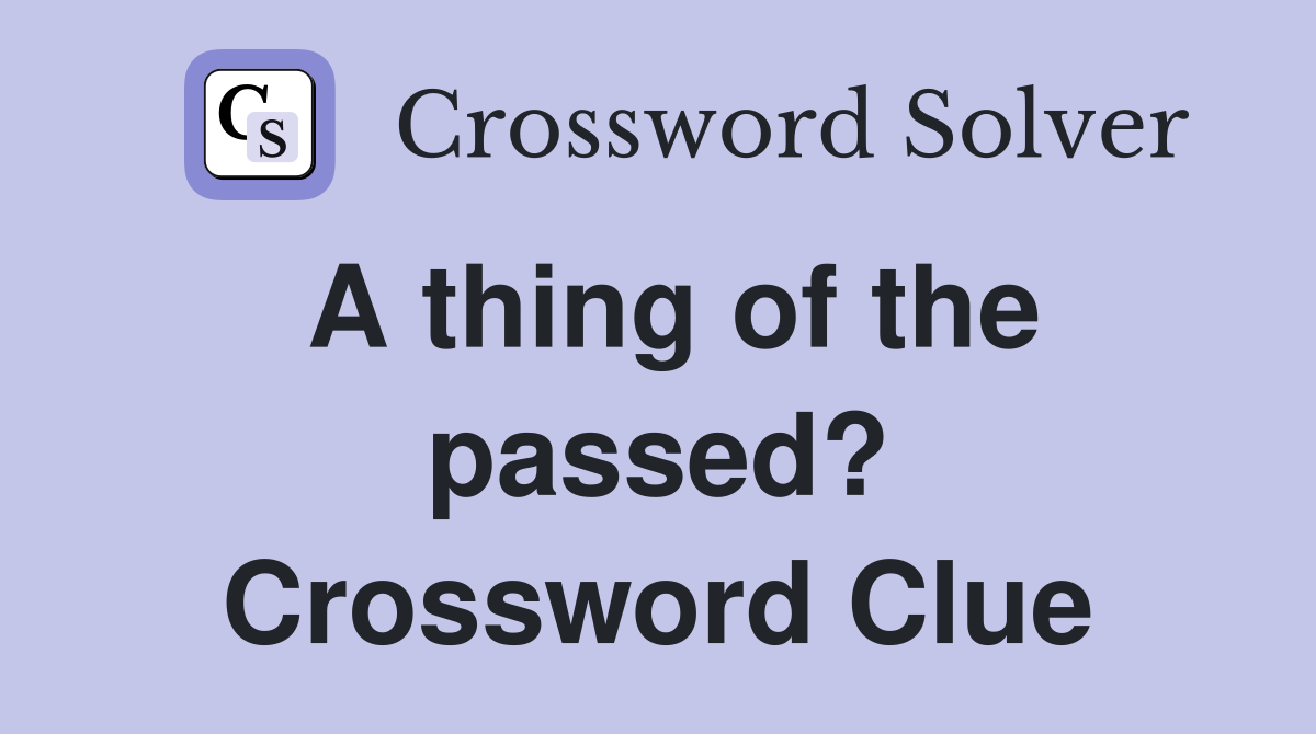 A thing of the passed? Crossword Clue