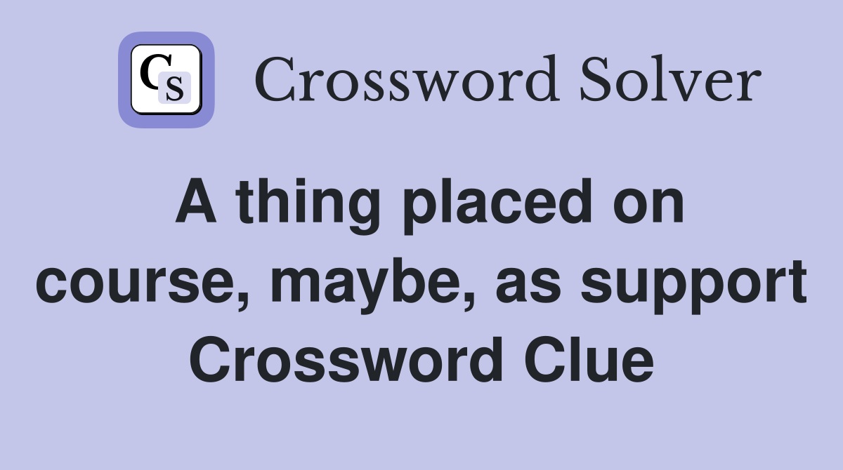 A thing placed on course, maybe, as support Crossword Clue