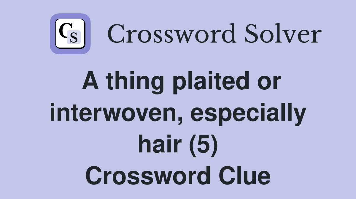 A thing plaited or interwoven, especially hair (5) Crossword Clue
