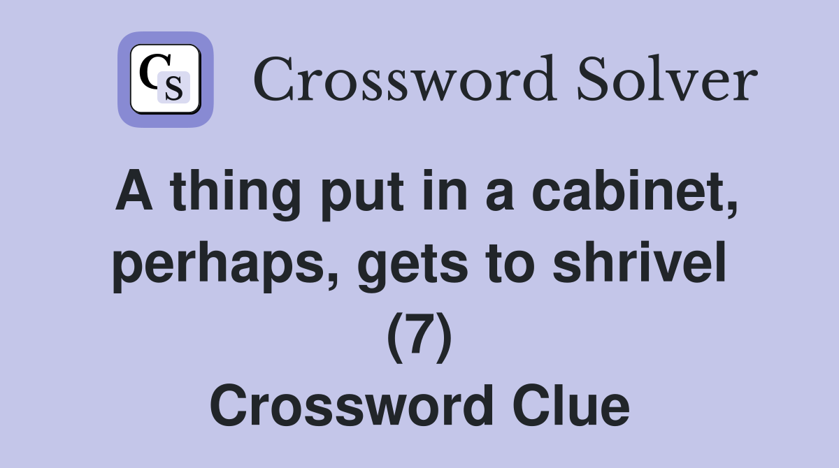 A thing put in a cabinet, perhaps, gets to shrivel (7) Crossword Clue
