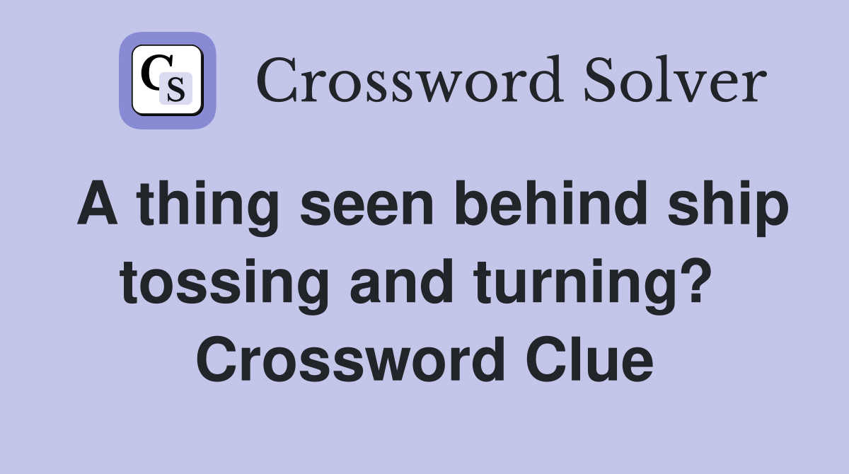 A thing seen behind ship tossing and turning?  Crossword Clue