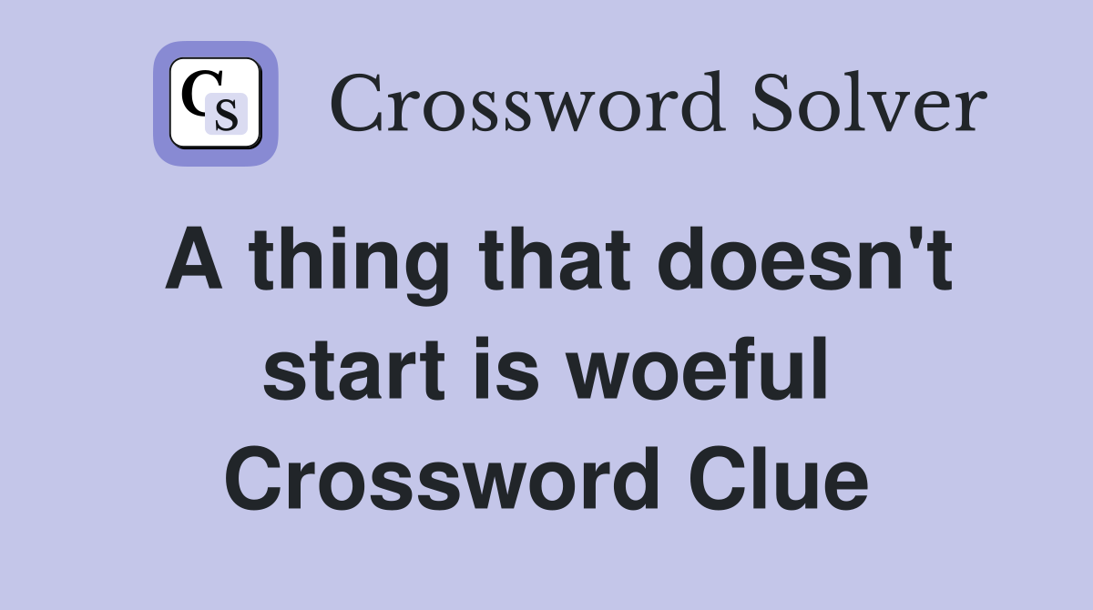 A thing that doesn't start is woeful Crossword Clue