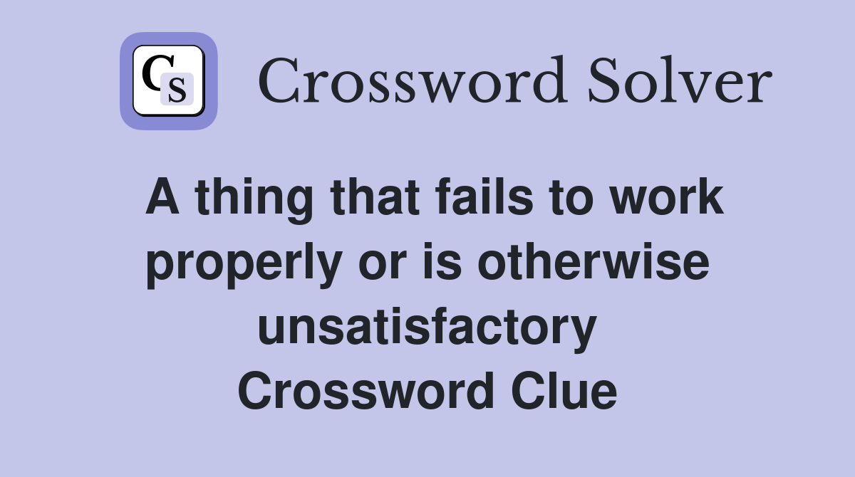 A thing that fails to work properly or is otherwise unsatisfactory Crossword Clue
