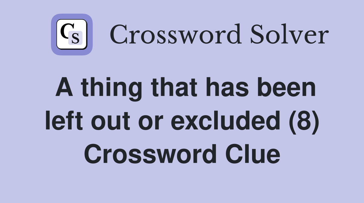 A thing that has been left out or excluded (8) Crossword Clue
