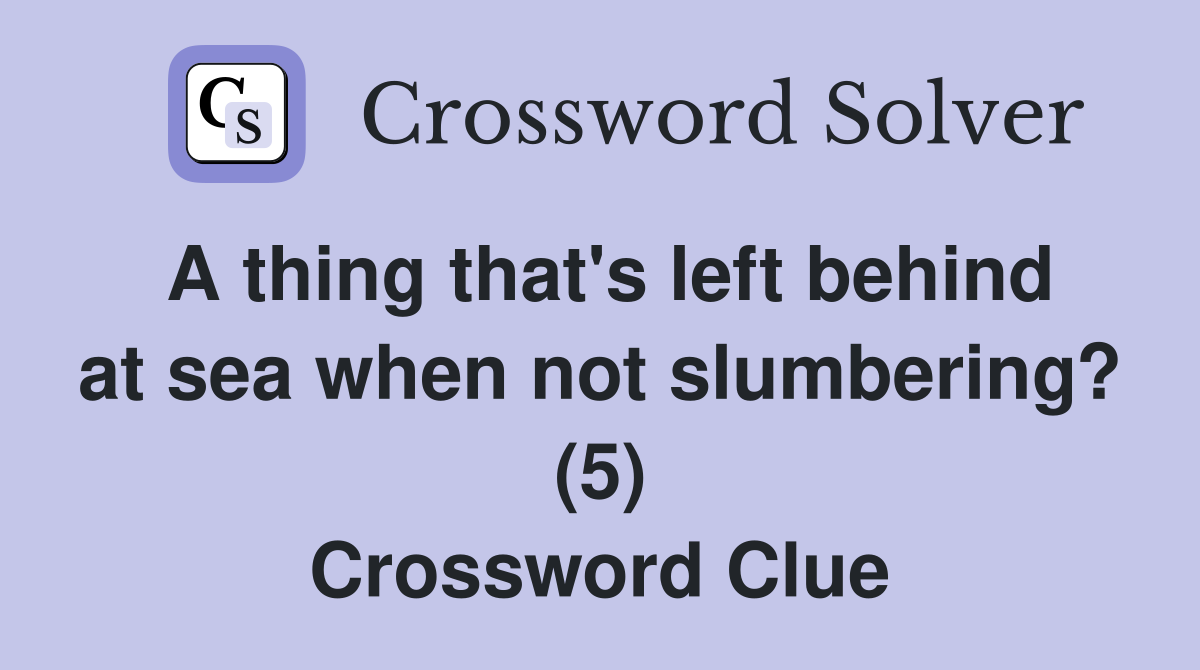 A thing that's left behind at sea when not slumbering? (5) Crossword Clue