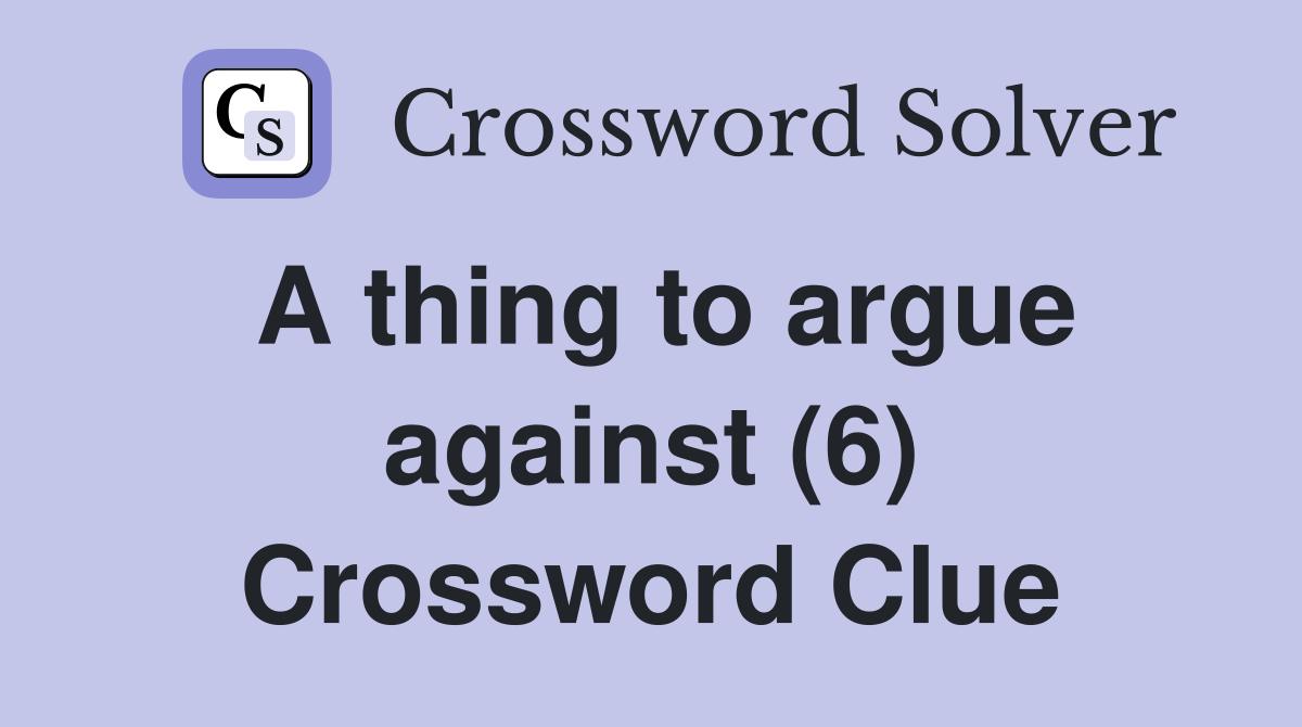A thing to argue against (6) Crossword Clue