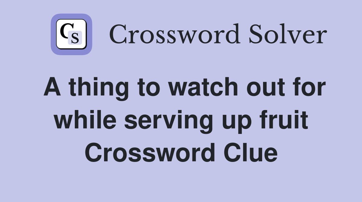 A thing to watch out for while serving up fruit Crossword Clue
