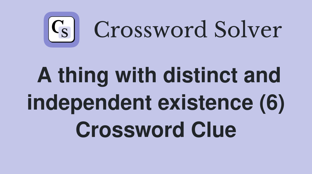 A thing with distinct and independent existence (6) Crossword Clue
