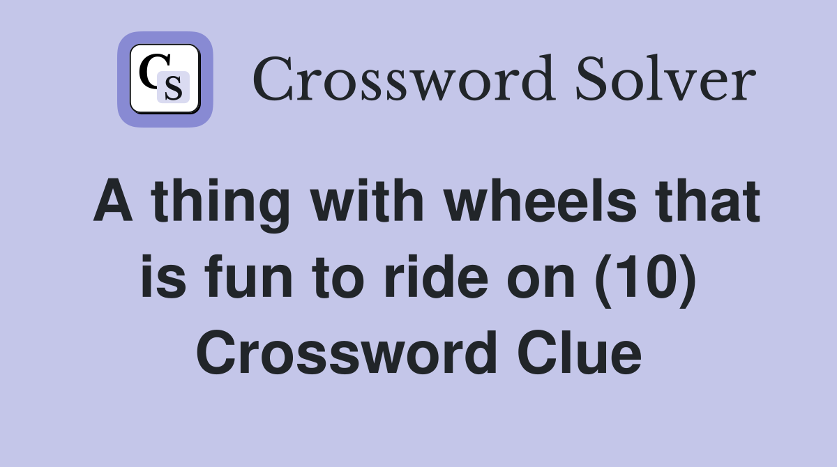 A thing with wheels that is fun to ride on (10) Crossword Clue