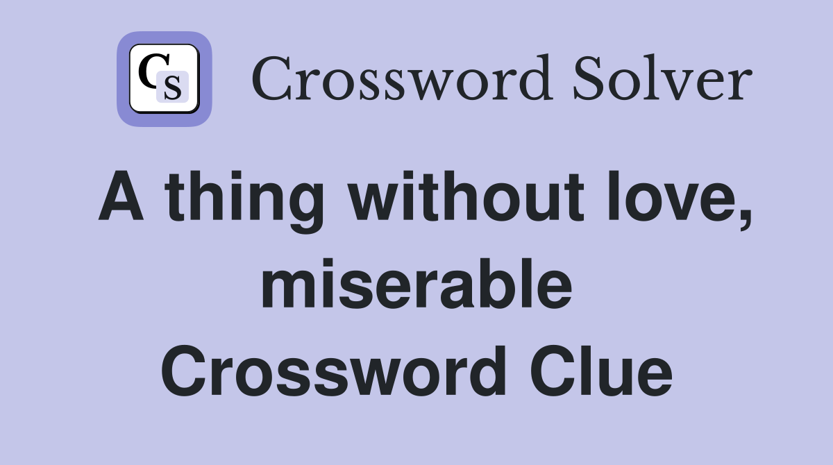 A thing without love, miserable Crossword Clue
