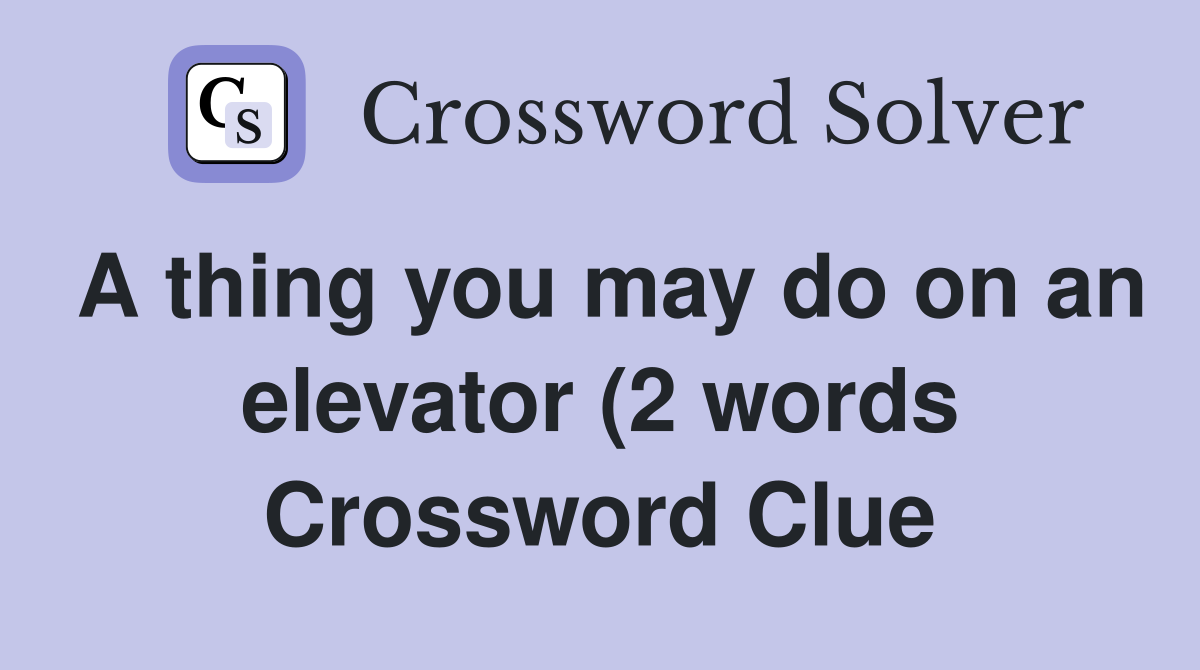 A thing you may do on an elevator (2 words) Crossword Clue Answers A thing you may do on an elevator (2 words) Crossword Clue Answers