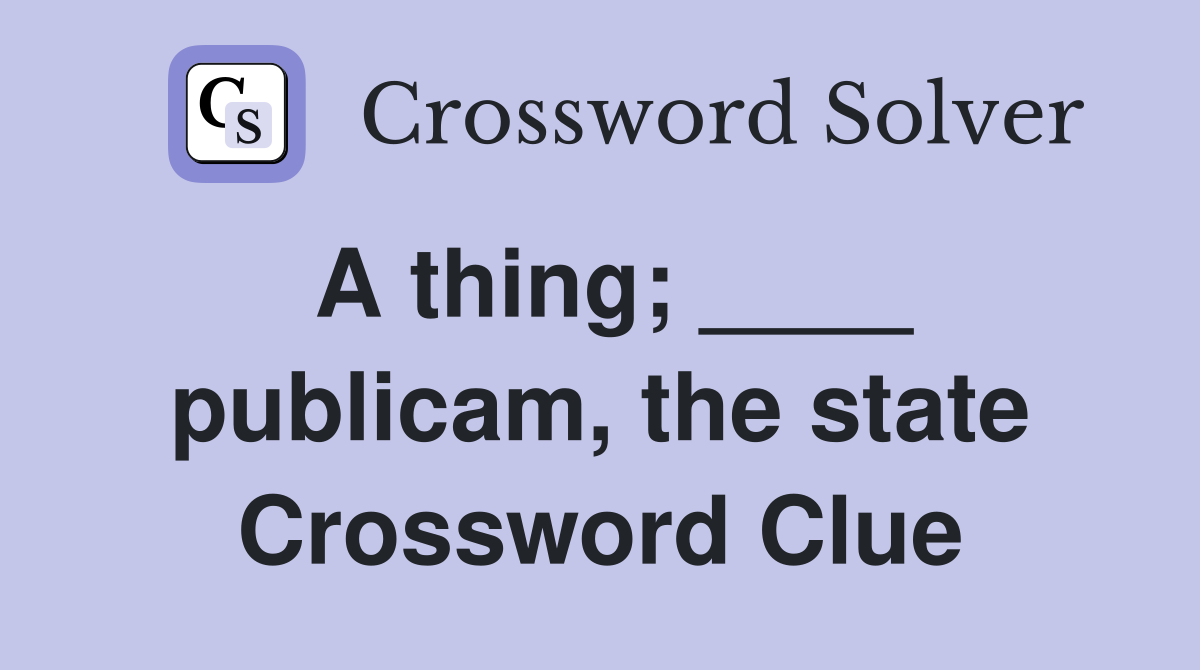 A thing; ____ publicam, the state Crossword Clue