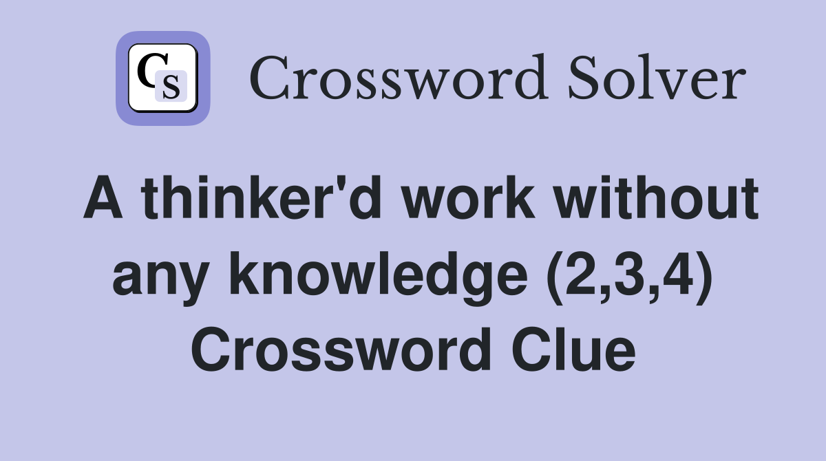 A thinker'd work without any knowledge (2,3,4) Crossword Clue
