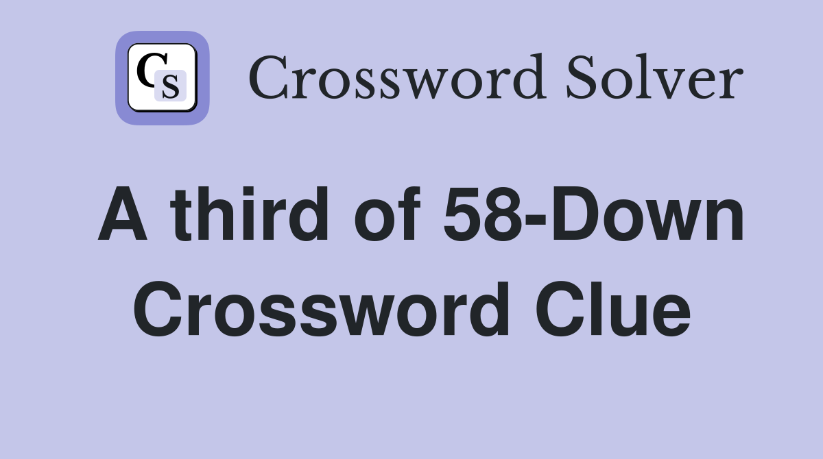 A third of 58-Down Crossword Clue