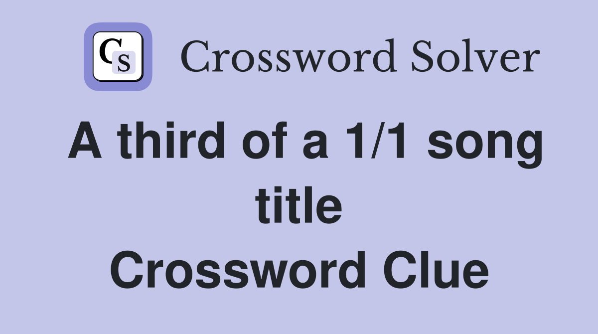 A third of a 1/1 song title Crossword Clue