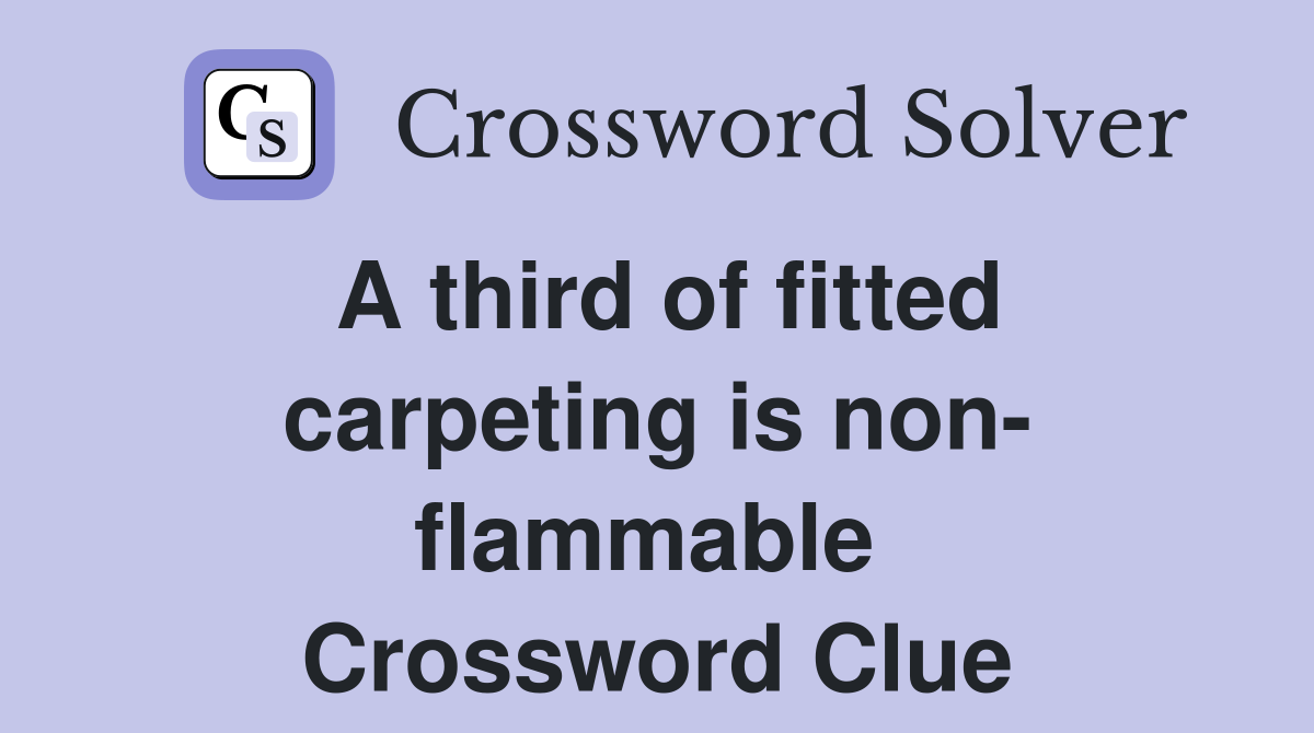 A third of fitted carpeting is non- flammable  Crossword Clue