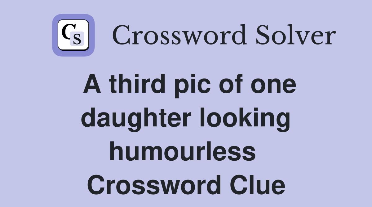 A third pic of one daughter looking humourless  Crossword Clue