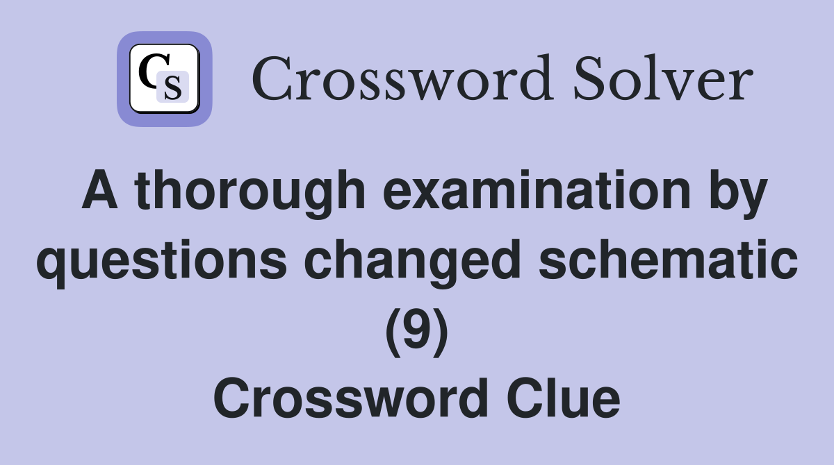 A thorough examination by questions changed schematic (9) Crossword Clue