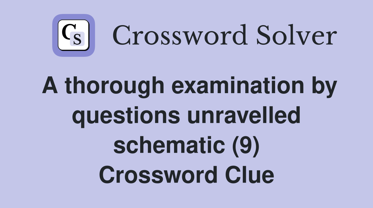 A thorough examination by questions unravelled schematic (9) Crossword Clue