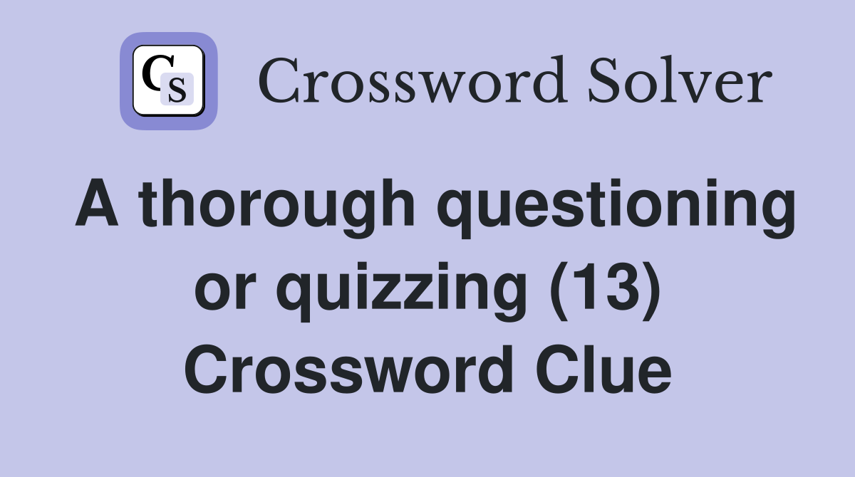 A thorough questioning or quizzing (13) Crossword Clue