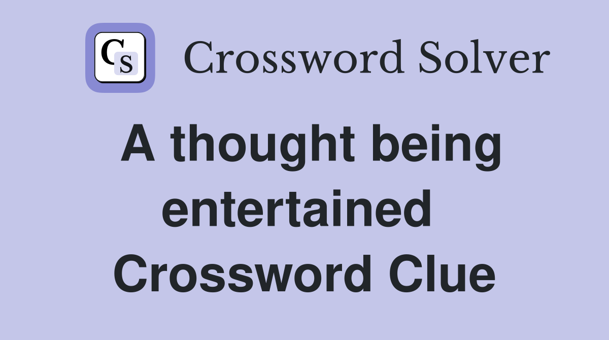 A thought being entertained  Crossword Clue