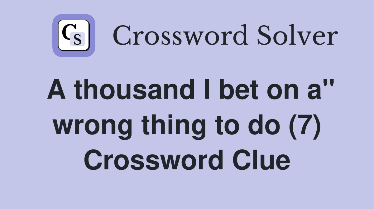 A thousand I bet on a" wrong thing to do (7) Crossword Clue