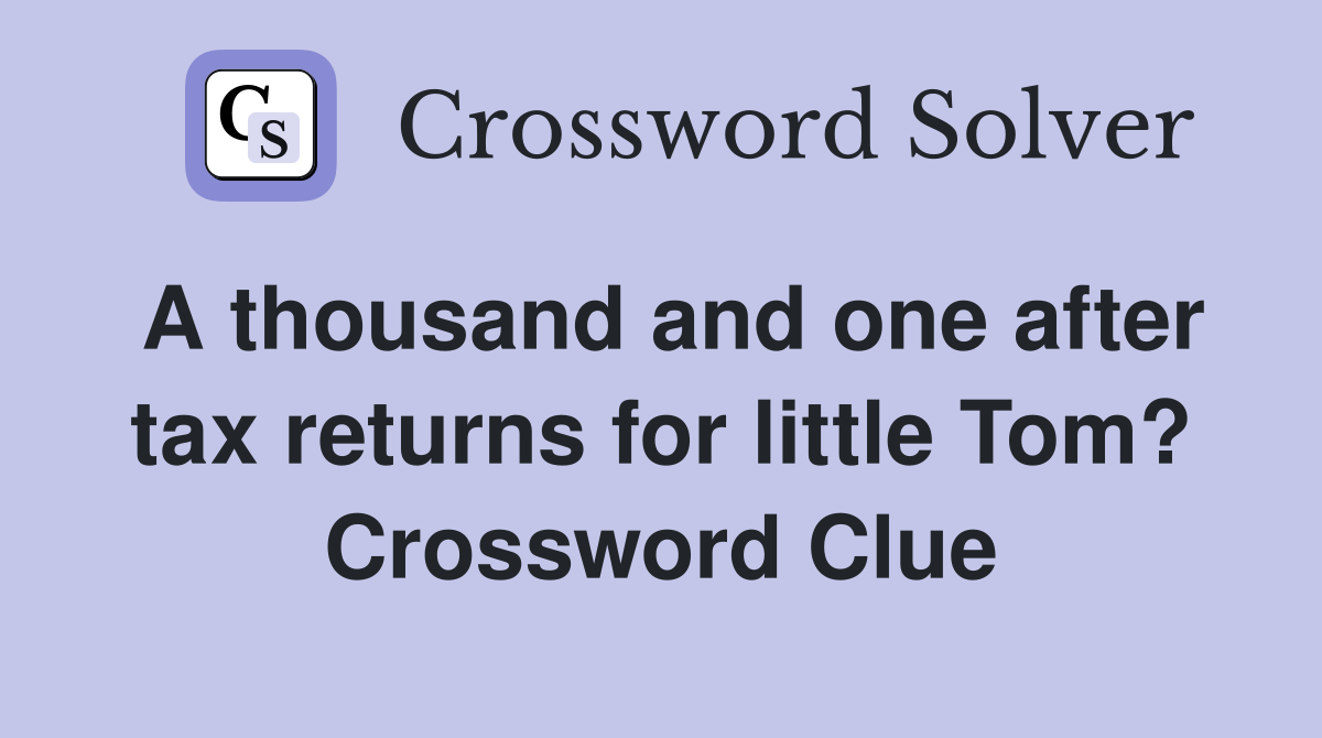 A thousand and one after tax returns for little Tom? Crossword Clue