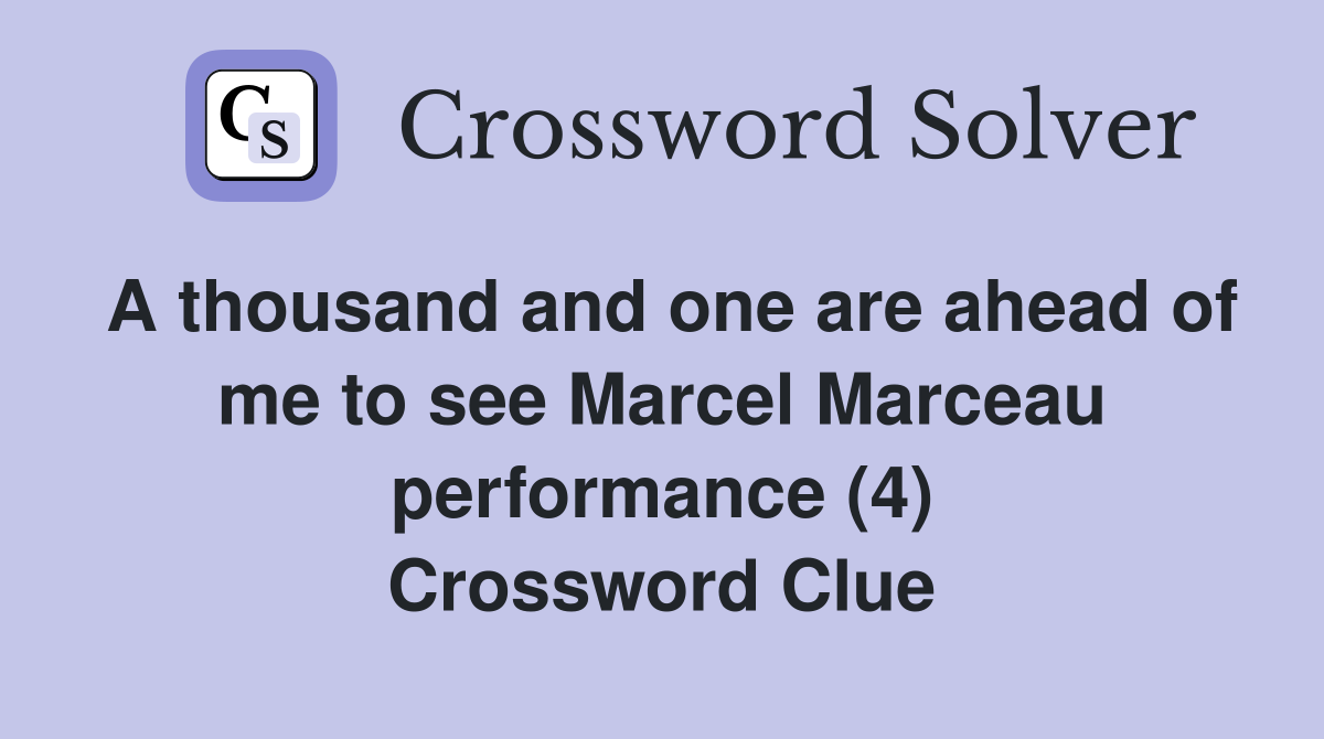 A thousand and one are ahead of me to see Marcel Marceau performance (4) Crossword Clue