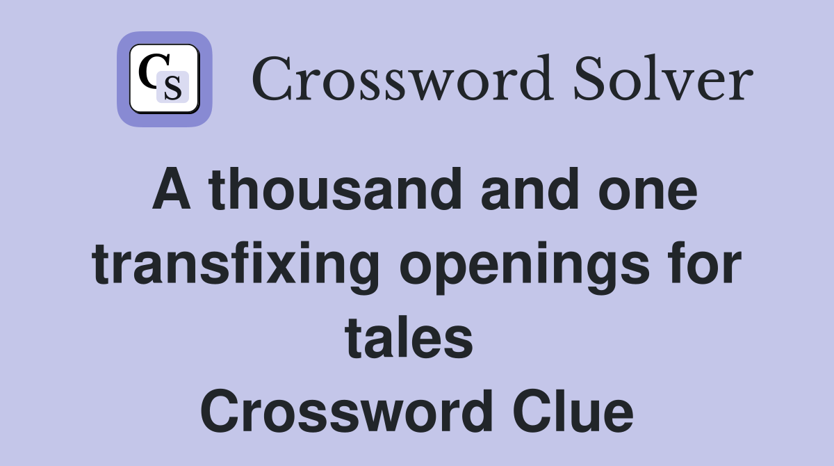 A thousand and one transfixing openings for tales  Crossword Clue