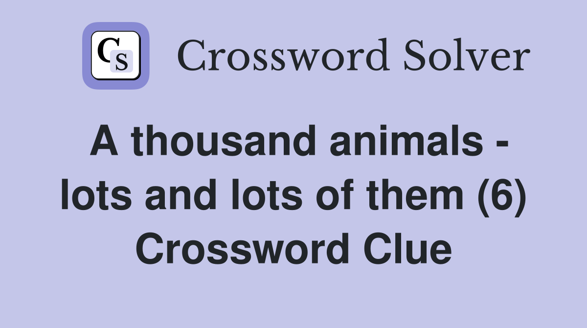 A thousand animals - lots and lots of them (6) Crossword Clue