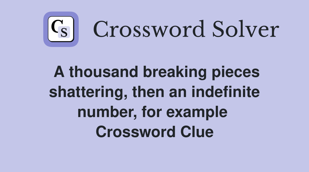A thousand breaking pieces shattering, then an indefinite number, for example  Crossword Clue