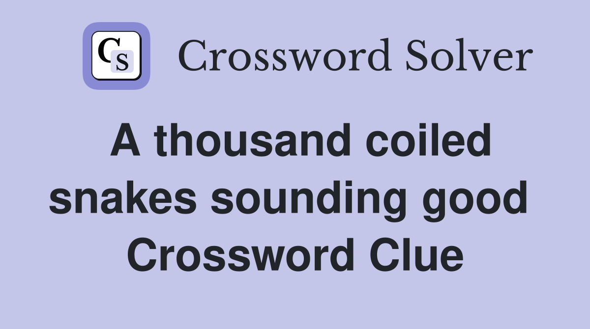 A thousand coiled snakes sounding good  Crossword Clue