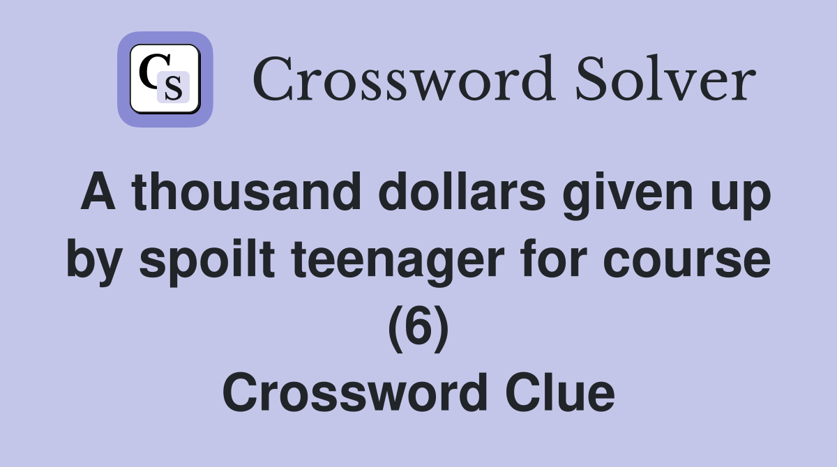 A thousand dollars given up by spoilt teenager for course (6) Crossword Clue