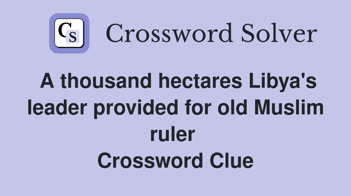A thousand hectares Libya's leader provided for old Muslim ruler  Crossword Clue