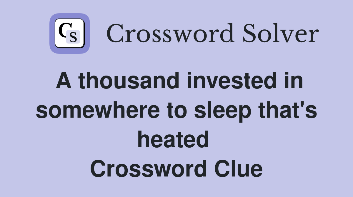 A thousand invested in somewhere to sleep that's heated  Crossword Clue