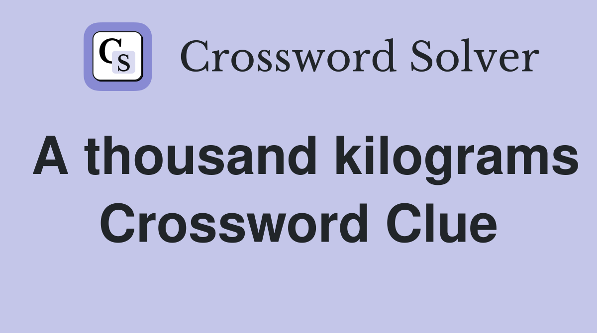 A thousand kilograms Crossword Clue