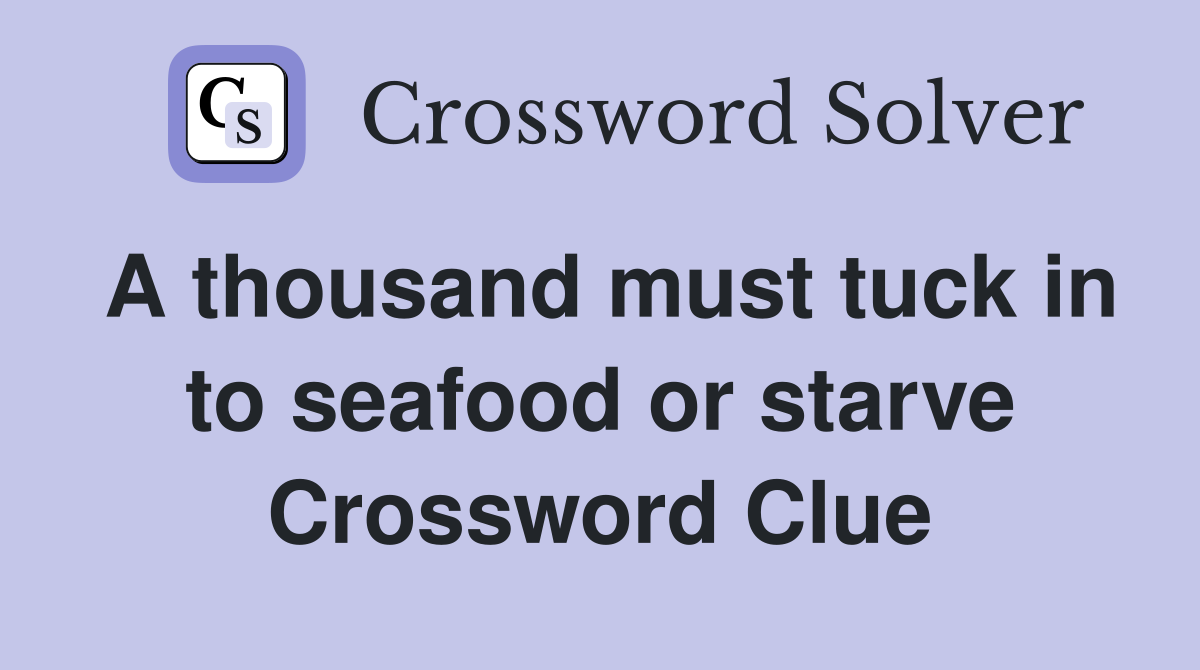 A thousand must tuck in to seafood or starve Crossword Clue