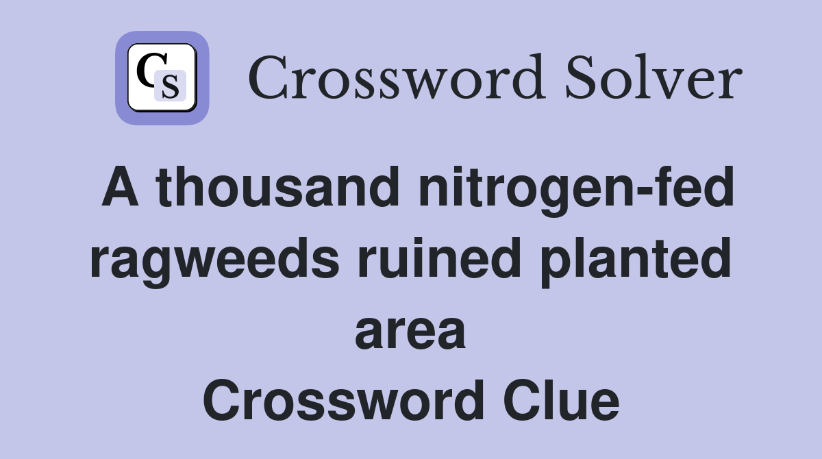 A thousand nitrogen-fed ragweeds ruined planted area Crossword Clue