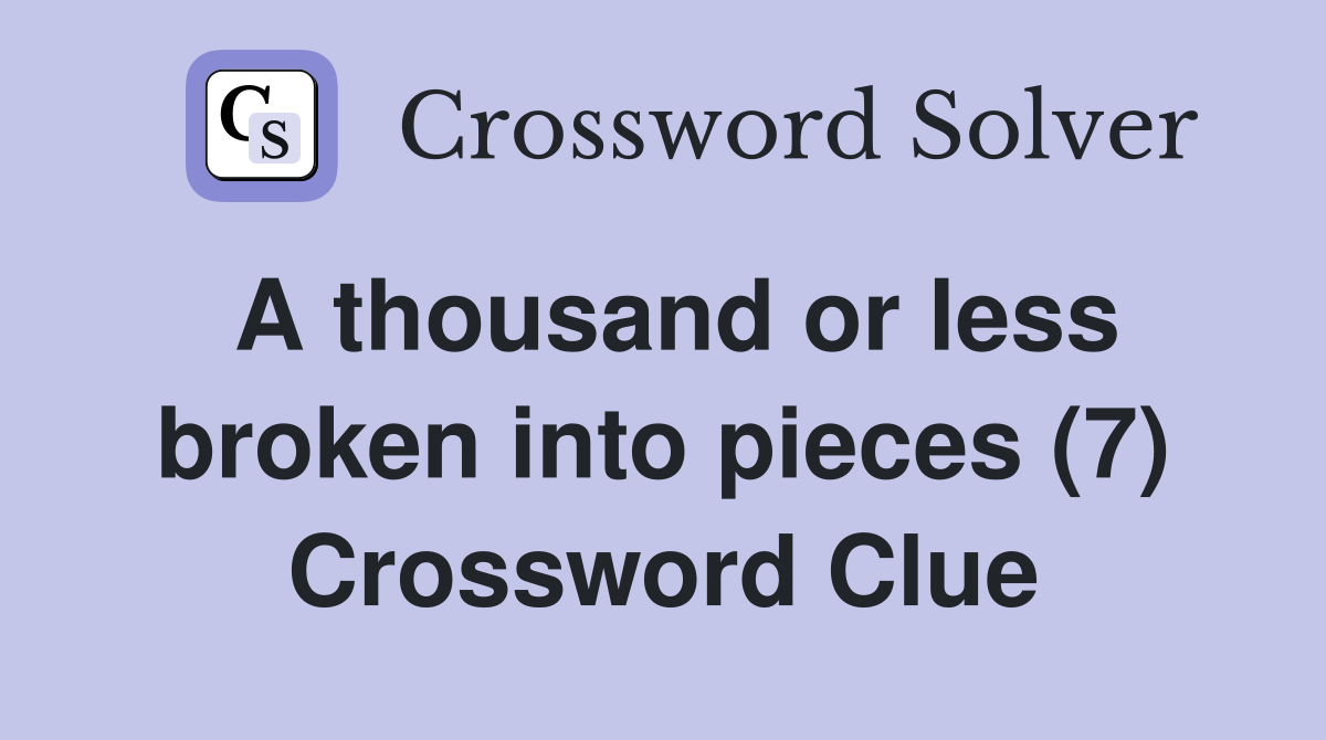A thousand or less broken into pieces (7) Crossword Clue