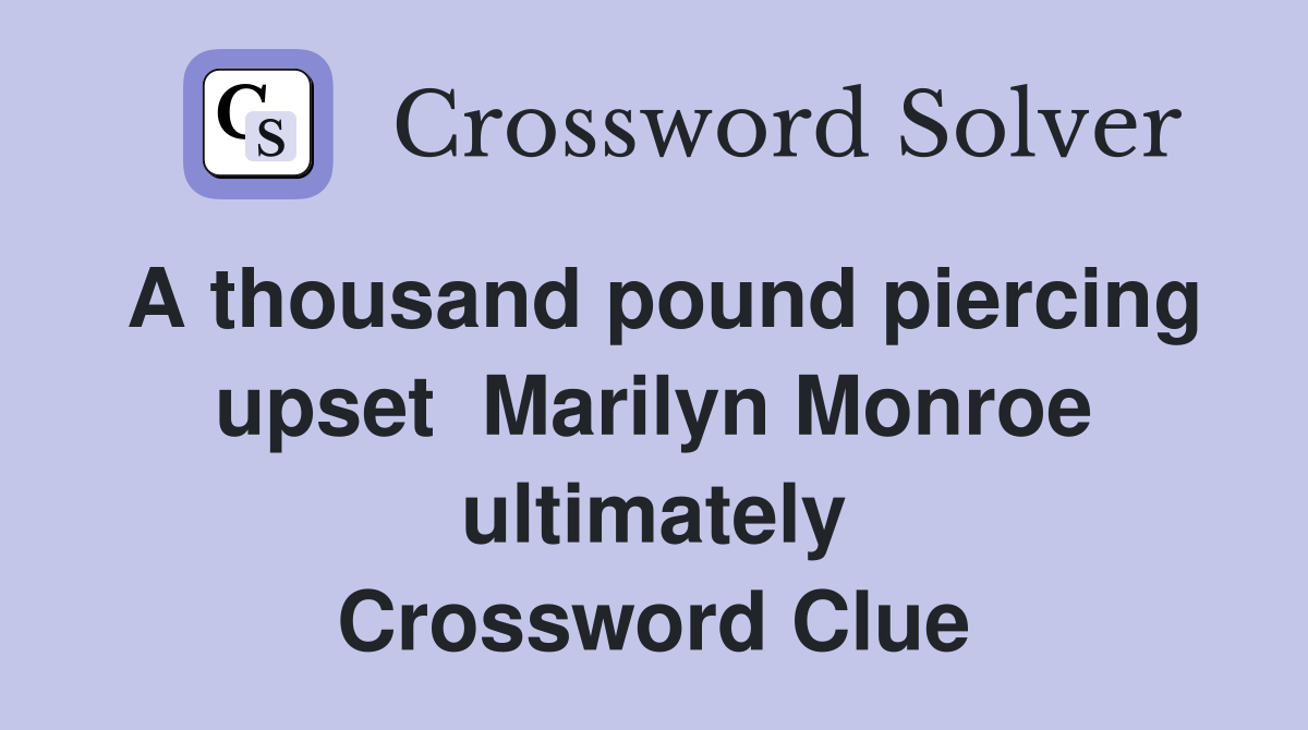 A thousand pound piercing upset  Marilyn Monroe ultimately Crossword Clue