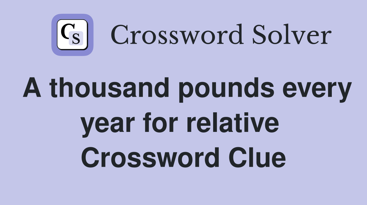 A thousand pounds every year for relative  Crossword Clue