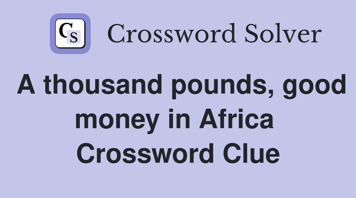 A thousand pounds, good money in Africa  Crossword Clue