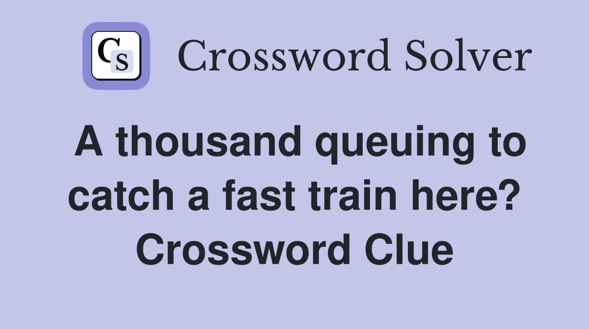 A thousand queuing to catch a fast train here? Crossword Clue