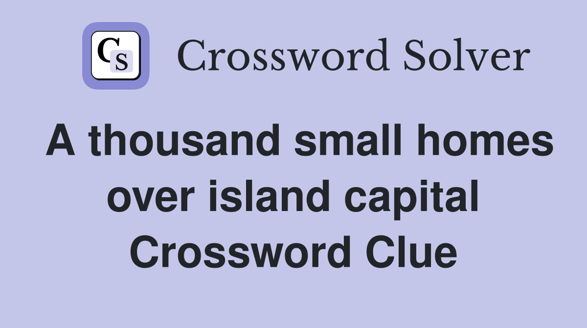 A thousand small homes over island capital Crossword Clue