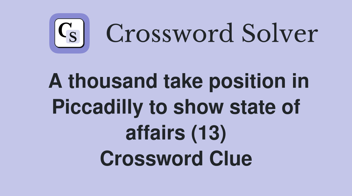 A thousand take position in Piccadilly to show state of affairs (13) Crossword Clue