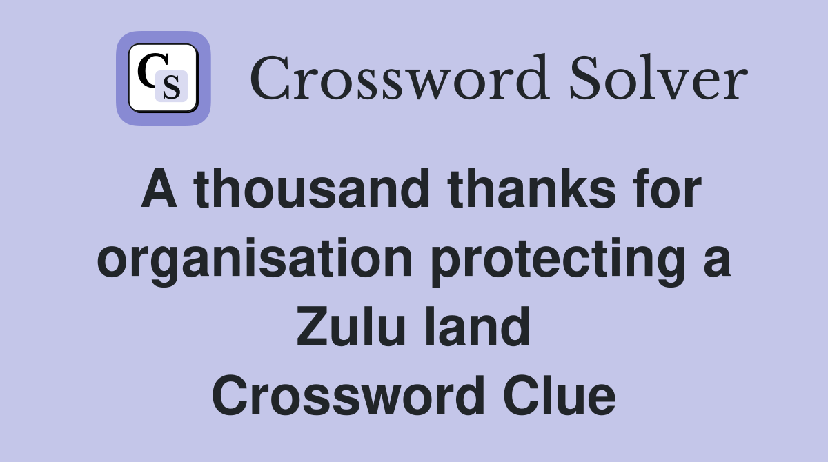 A thousand thanks for organisation protecting a Zulu land Crossword Clue